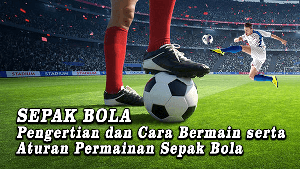 Sepak Bola: Pengertian dan Cara Bermain serta Aturan Permainan Sepak Bola Terbaru